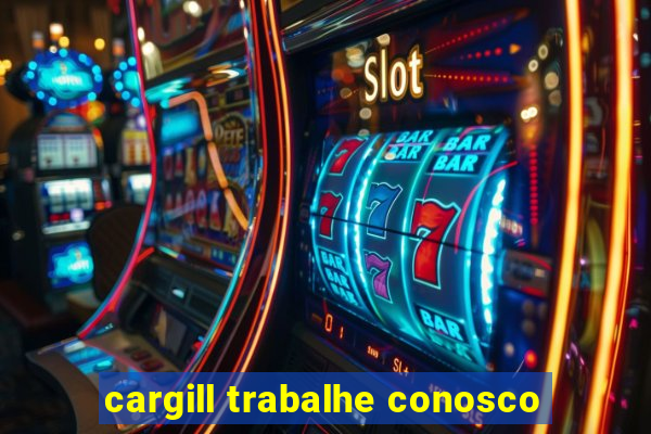 cargill trabalhe conosco